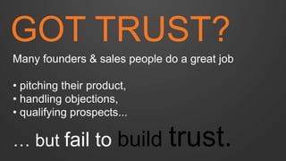 GOT TRUST? 
Many founders & sales people do a great job 
• pitching their product, 
• handling objections, 
• qualifying p...