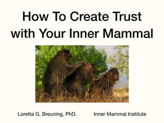 How To Create Trust 
with Your Inner Mammal
Loretta G. Breuning, PhD. Inner Mammal Institute
 
