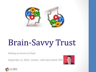 Brain-Savvy Trust 
Getting our brains to flow! 
September 11, 2014 ; London ; with Dario Nardi, PhD 
 
