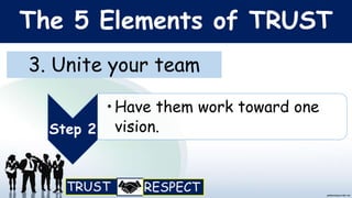 The 5 Elements of TRUST
3. Unite your team
Step 2
•Have them work toward one
vision.
 