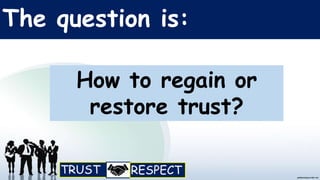 The question is:
How to regain or
restore trust?
 