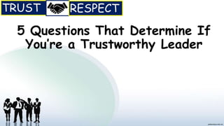 5 Questions That Determine If
You’re a Trustworthy Leader
 