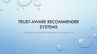 TRUST-AWARE RECOMMENDER
SYSTEMS
A RESEARCH TARGETING THE SPARSITY PROBLEM IN CF

 