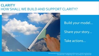 CLARITY
HOW SHALLWE BUILD AND SUPPORT CLARITY?
We dramatically improve individual and organizational effectiveness - ZettaGo Consulting Group
Omar Bermudez - omar@zettago.com – www.zettago.com - @ocbermudez
Build your model…
Share your story…
Take actions…
 