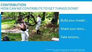 CONTRIBUTION
HOW CANWE CONTRIBUTETO GETTHINGS DONE?
We dramatically improve individual and organizational effectiveness - ZettaGo Consulting Group
Omar Bermudez - omar@zettago.com – www.zettago.com - @ocbermudez
Build your model…
Share your story…
Take actions…
 