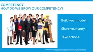 COMPETENCY
HOW DOWE GROW OUR COMPETENCY?
We dramatically improve individual and organizational effectiveness - ZettaGo Consulting Group
Omar Bermudez - omar@zettago.com – www.zettago.com - @ocbermudez
Build your model…
Share your story…
Take actions…
 