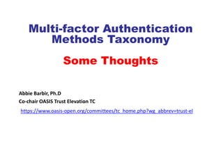Multi-factor Authentication
       Methods Taxonomy
                   Some Thoughts

Abbie Barbir, Ph.D
Co-chair OASIS Trust Elevation TC
https://www.oasis-open.org/committees/tc_home.php?wg_abbrev=trust-el
 