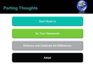 Parting Thoughts


                     Don’t Rush In



                  Do Your Homework



         Embrace and Celebrate the Differences



                        Adapt
 