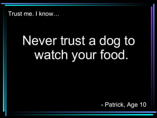 Trust me. I know… ,[object Object],- Patrick, Age 10 