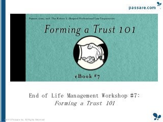 End of Life Management Workshop #7:

Forming a Trust 101
©2013 Passare Inc. All Rights Reserved

 