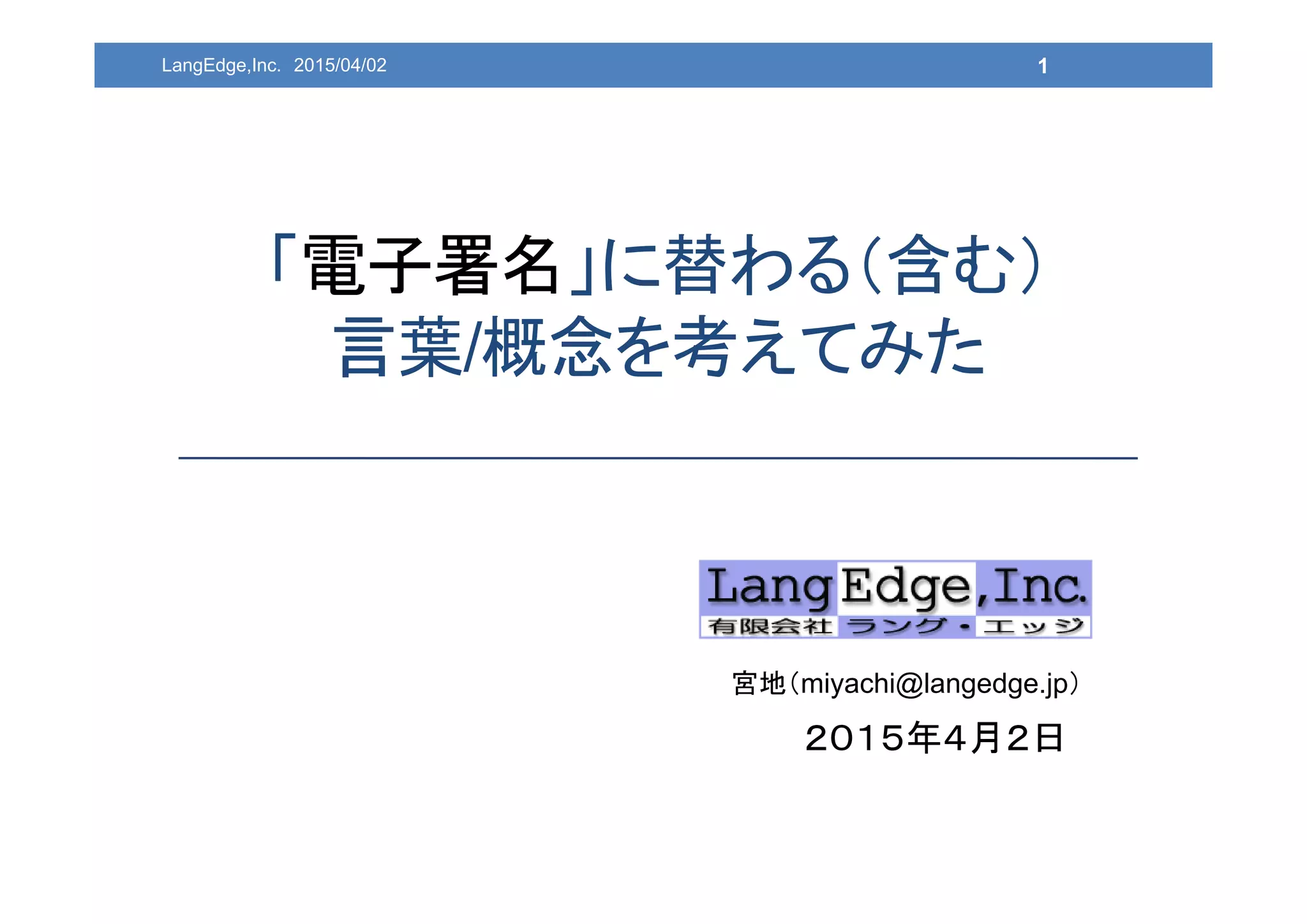 「電子署名」に替わる（含む）
言葉/概念を考えてみた
1LangEdge,Inc. 2015/04/02
２０１５年４月２日
宮地（miyachi@langedge.jp）
 