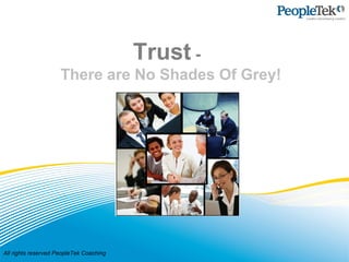 All rights reserved PeopleTek Coaching
Trust -
There are No Shades Of Grey!
 