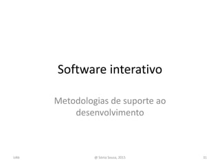 Software interativo
Metodologias de suporte ao
desenvolvimento
@ Sónia Sousa, 2015 31UAb
 