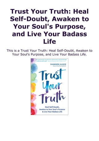 Trust Your Truth: Heal
Self-Doubt, Awaken to
Your Soul's Purpose,
and Live Your Badass
Life
This is a Trust Your Truth: Heal Self-Doubt, Awaken to
Your Soul's Purpose, and Live Your Badass Life.
 