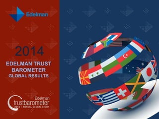 2014
EDELMAN TRUST
BAROMETER
GLOBAL RESULTS

 