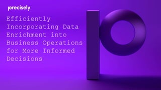 Efficiently
Incorporating Data
Enrichment into
Business Operations
for More Informed
Decisions
 