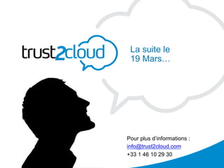 La suite le
            19 Mars…




           Pour plus d’informations :
           info@trust2cloud.com
           +33 1 46 10 29 30
05/03/12
 