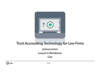 #ClioWeb
Trust Accounting Technology for Law Firms
JoshuaLenon
Lawyerin Residence
Clio
 
