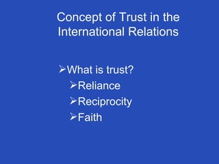 Concept of Trust in the International Relations What is trust? Reliance Reciprocity Faith 