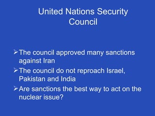 United Nations Security Council The council approved many sanctions against Iran The council do not reproach Israel, Pakistan and India Are sanctions the best way to act on the nuclear issue? 