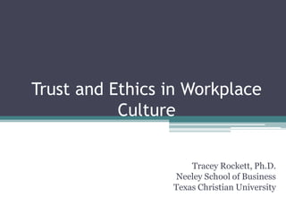 Trust and Ethics in Workplace
Culture
Tracey Rockett, Ph.D.
Neeley School of Business
Texas Christian University
 