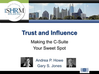 Trust and Influence
Making the C-Suite
Your Sweet Spot
Andrea P. Howe
Gary S. Jones
 