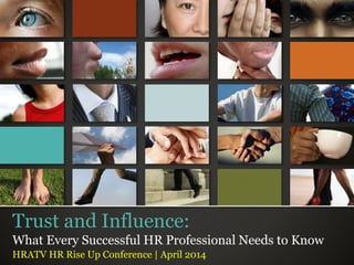 Trust and Influence: 
What Every Successful HR Professional Needs to Know 
HRATV HR Rise Up Conference | April 2014 
 