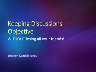 WITHOUT losing all your friends!
Stephen Kendall-Jones
 