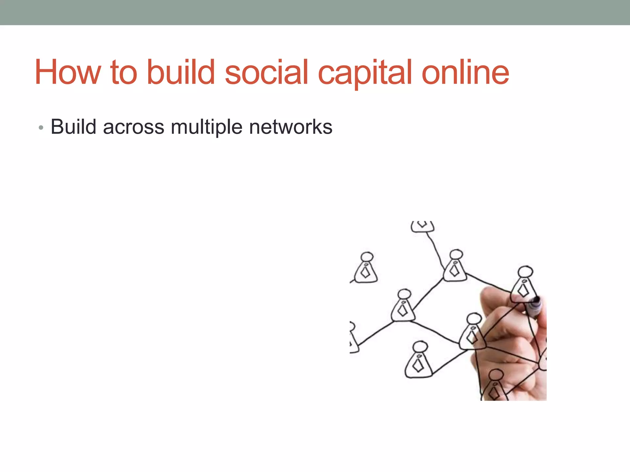 How to build social capital online
• Build across multiple networks
 