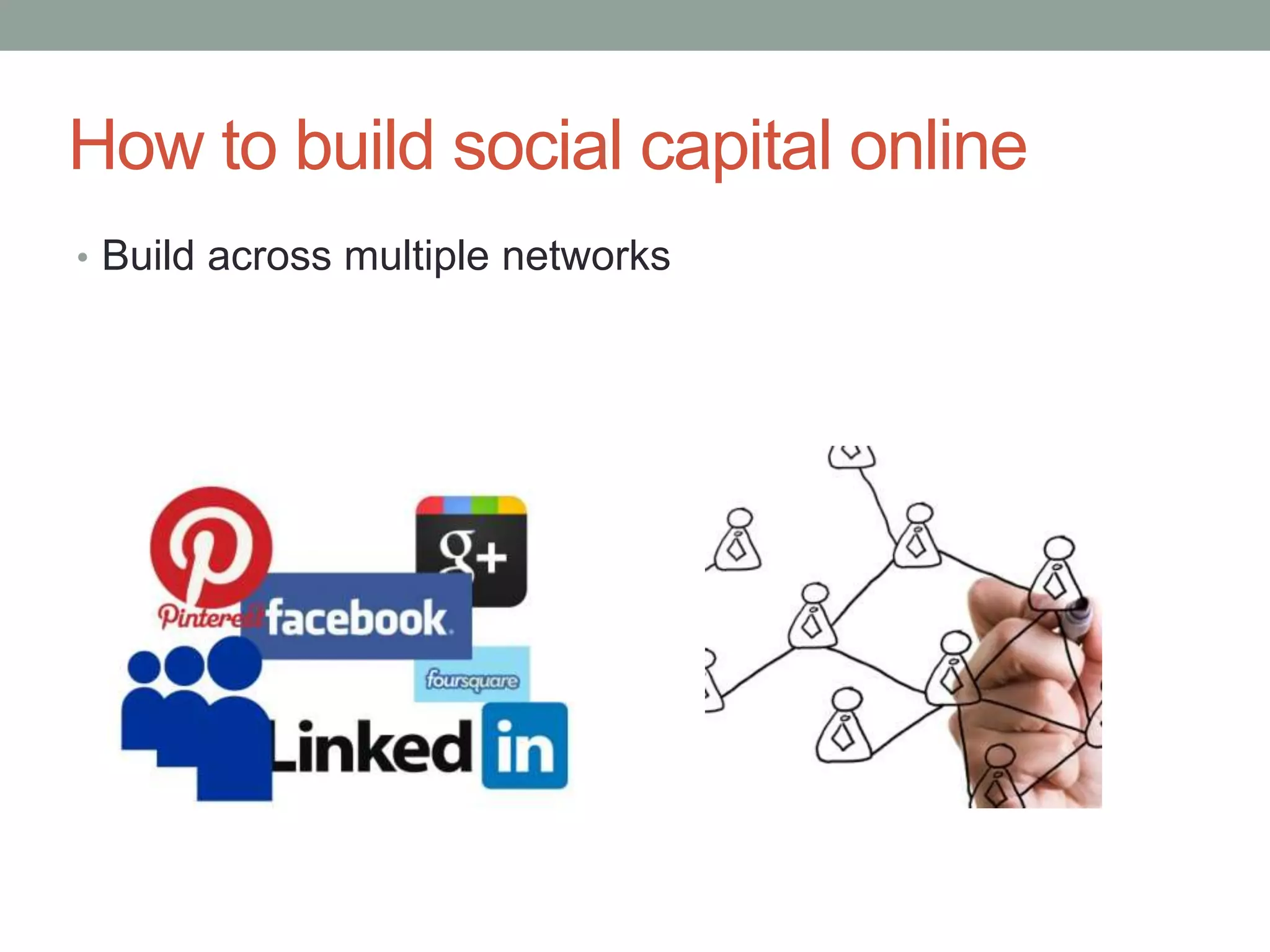 How to build social capital online
• Build across multiple networks
 