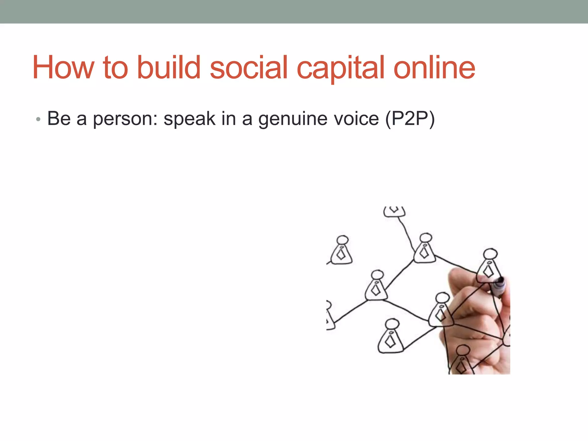 How to build social capital online
• Be a person: speak in a genuine voice (P2P)
 