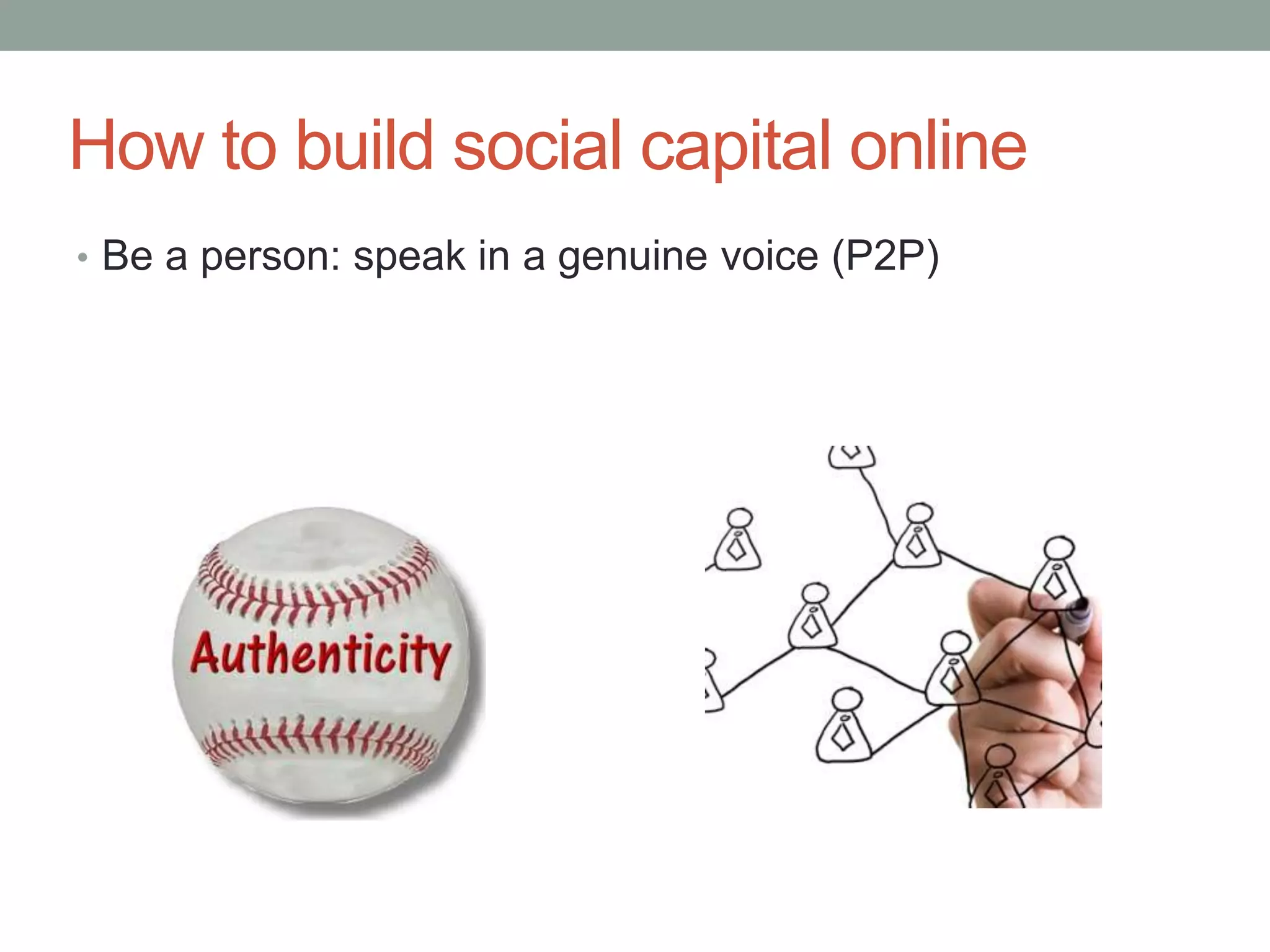 How to build social capital online
• Be a person: speak in a genuine voice (P2P)
 