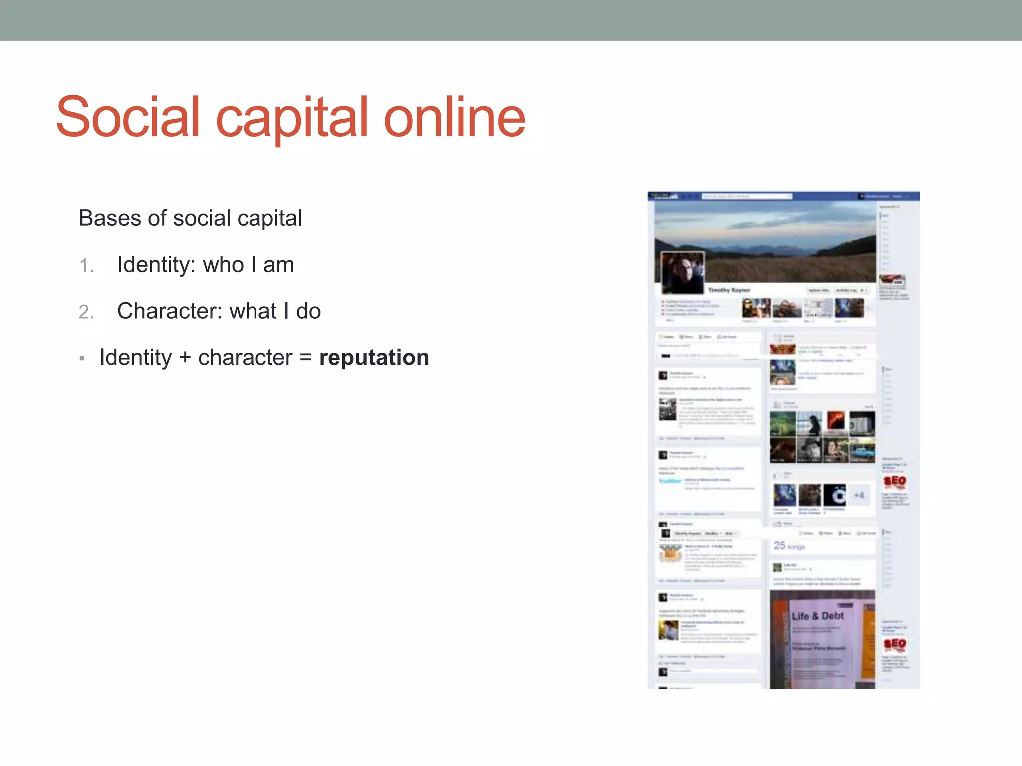 Social capital online
 Bases of social capital

 1.   Identity: who I am

 2.   Character: what I do

 • Identity + character = reputation
 