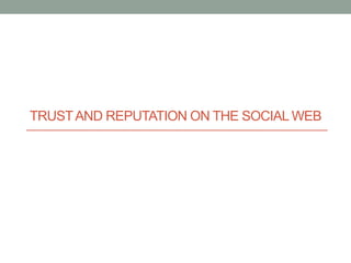 TRUST AND REPUTATION ON THE SOCIAL WEB
 