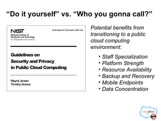 “ Do it yourself” vs. “Who you gonna call?” Potential benefits from transitioning to a public cloud computing environment: Staff Specialization Platform Strength Resource Availability Backup and Recovery Mobile Endpoints Data Concentration 