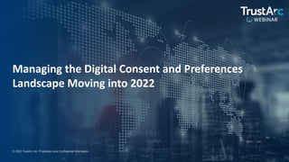 1
1
© 2022 TrustArc Inc. Proprietary and Confidential Information.
Managing the Digital Consent and Preferences
Landscape Moving into 2022
 