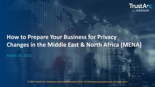 1
1
© 2022 TrustArc Inc. Proprietary and Confidential Information. For informational purposes only, not legal advice.
How to Prepare Your Business for Privacy
Changes in the Middle East & North Africa (MENA)
March 29, 2022
 