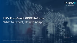 1
1
© 2022 TrustArc Inc. Proprietary and Confidential Information.
UK's Post-Brexit GDPR Reforms:
What to Expect, How to Adapt
 