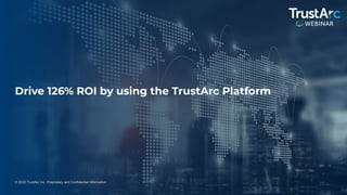 1
© 2022 TrustArc Inc. Proprietary and Confidential Information.
Drive 126% ROI by using the TrustArc Platform
 