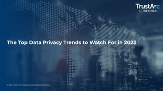 1
© 2022 TrustArc Inc. Proprietary and Confidential Information.
The Top Data Privacy Trends to Watch For in 2023
 