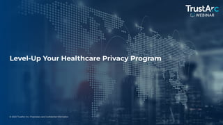1
© 2022 TrustArc Inc. Proprietary and Confidential Information.
Level-Up Your Healthcare Privacy Program
 