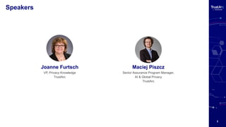 3
Speakers
Maciej Piszcz
Senior Assurance Program Manager,
AI & Global Privacy
TrustArc
Joanne Furtsch
VP, Privacy Knowledge
TrustArc
 