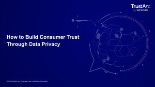 © 2024 TrustArc Inc. Proprietary and Confidential Information.
How to Build Consumer Trust
Through Data Privacy
 
