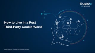 © 2024 TrustArc Inc. Proprietary and Confidential Information.
How to Live in a Post
Third-Party Cookie World
 