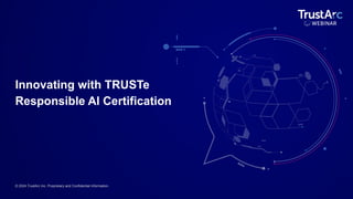 © 2024 TrustArc Inc. Proprietary and Confidential Information.
Innovating with TRUSTe
Responsible AI Certification
 