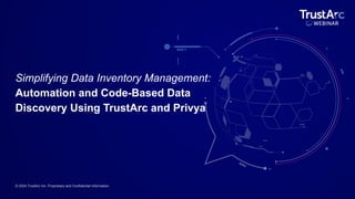 © 2024 TrustArc Inc. Proprietary and Confidential Information.
Simplifying Data Inventory Management:
Automation and Code-Based Data
Discovery Using TrustArc and Privya
 