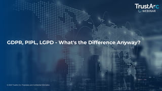 1
© 2022 TrustArc Inc. Proprietary and Confidential Information.
GDPR, PIPL, LGPD - What's the Difference Anyway?
 