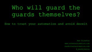 Who will guard the
guards themselves?
How to trust your automation and avoid deceit
Bas Dijkstra
www.ontestautomation.com
bas@ontestautomation.com
@_basdijkstra
 