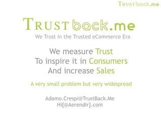 We Trust in the Trusted eCommerce Era

     We measure Trust
 To inspire it in Consumers
     And increase Sales
A very small problem but very widespread

     Adamo.Crespi@TrustBack.Me
         Hi[@Aerendir].com
 