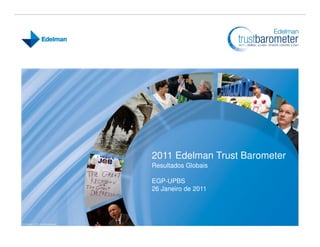 2011 Edelman Trust Barometer
Resultados Globais

EGP-UPBS
26 Janeiro de 2011
 